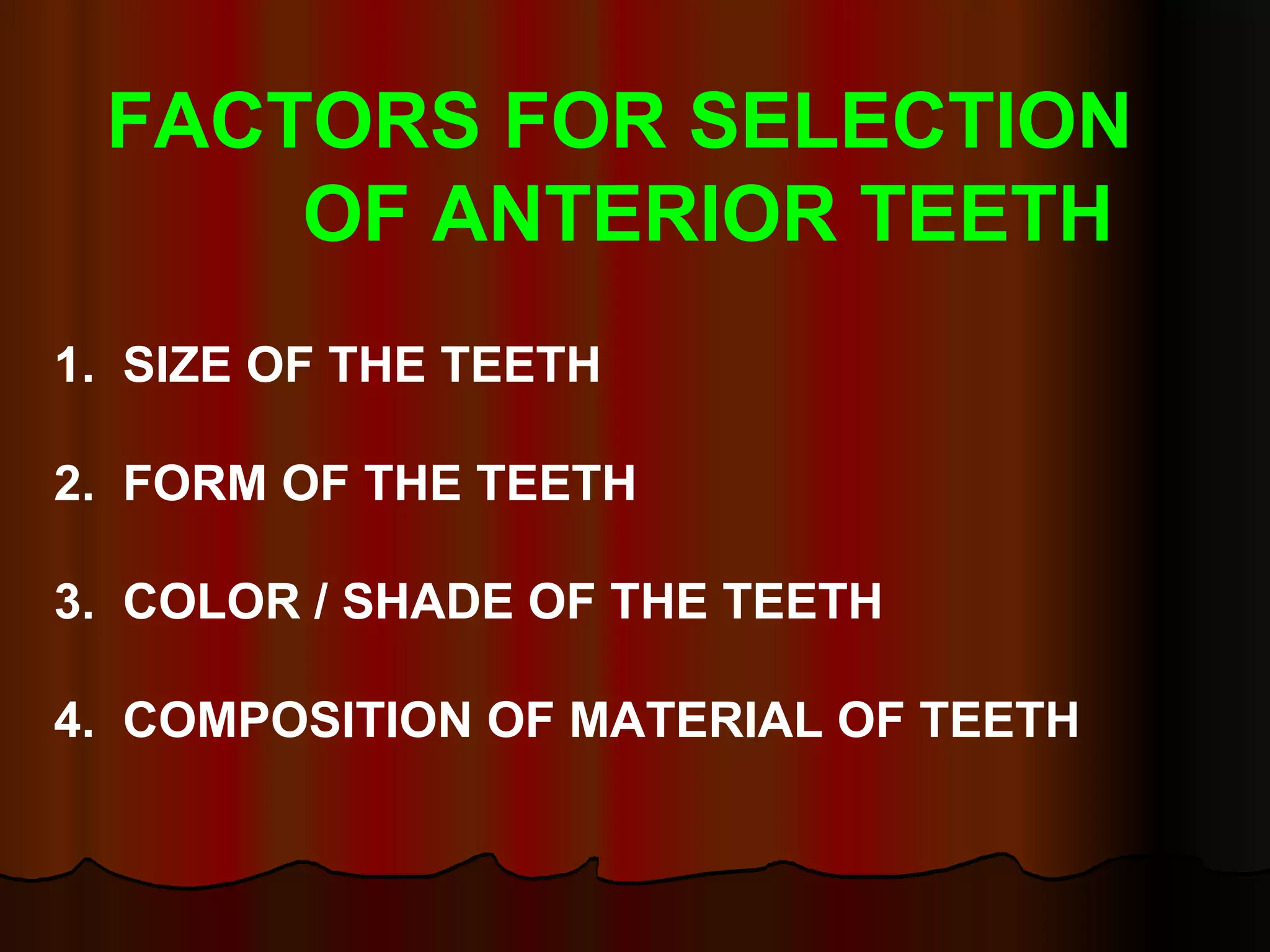 FACTORS FOR SELECTION  OF ANTERIOR TEETH 1.  SIZE OF THE TEETH   2.  FORM OF THE TEETH    3.  COLOR / SHADE OF THE TEETH   4.  COMPOSITION OF MATERIAL OF TEETH 