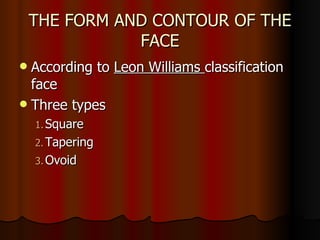 THE FORM AND CONTOUR OF THE FACE According to  Leon Williams  classification face Three types  Square Tapering Ovoid  