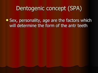 Dentogenic concept (SPA) Sex, personality, age are the factors which will determine the form of the antr teeth 