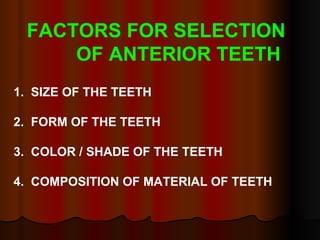 FACTORS FOR SELECTION  OF ANTERIOR TEETH 1.  SIZE OF THE TEETH   2.  FORM OF THE TEETH    3.  COLOR / SHADE OF THE TEETH   4.  COMPOSITION OF MATERIAL OF TEETH 