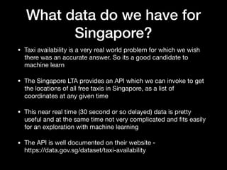 What data do we have for
Singapore?
• Taxi availability is a very real world problem for which we wish
there was an accura...