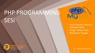 PHP PROGRAMMING
SESI
By : Muhammad Vicky
• Simpel Pagination Algoritma
• Multiple Delete
• Fungsi Validasi Data
• Manipulasi Tanggal
 