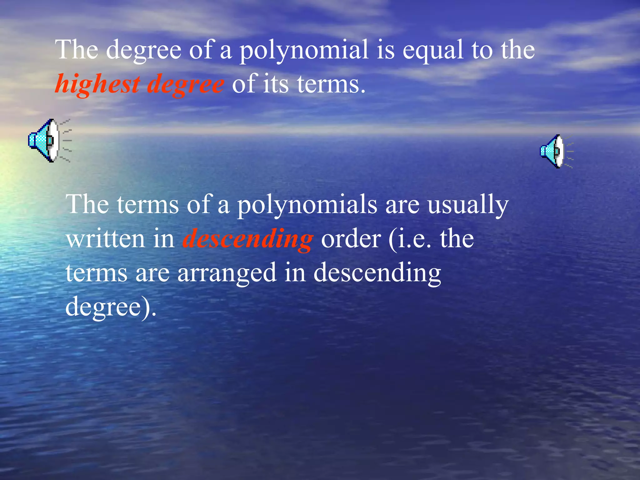 The degree of a polynomial is equal to the
highest degree of its terms.

The terms of a polynomials are usually
written in descending order (i.e. the
terms are arranged in descending
degree).

 