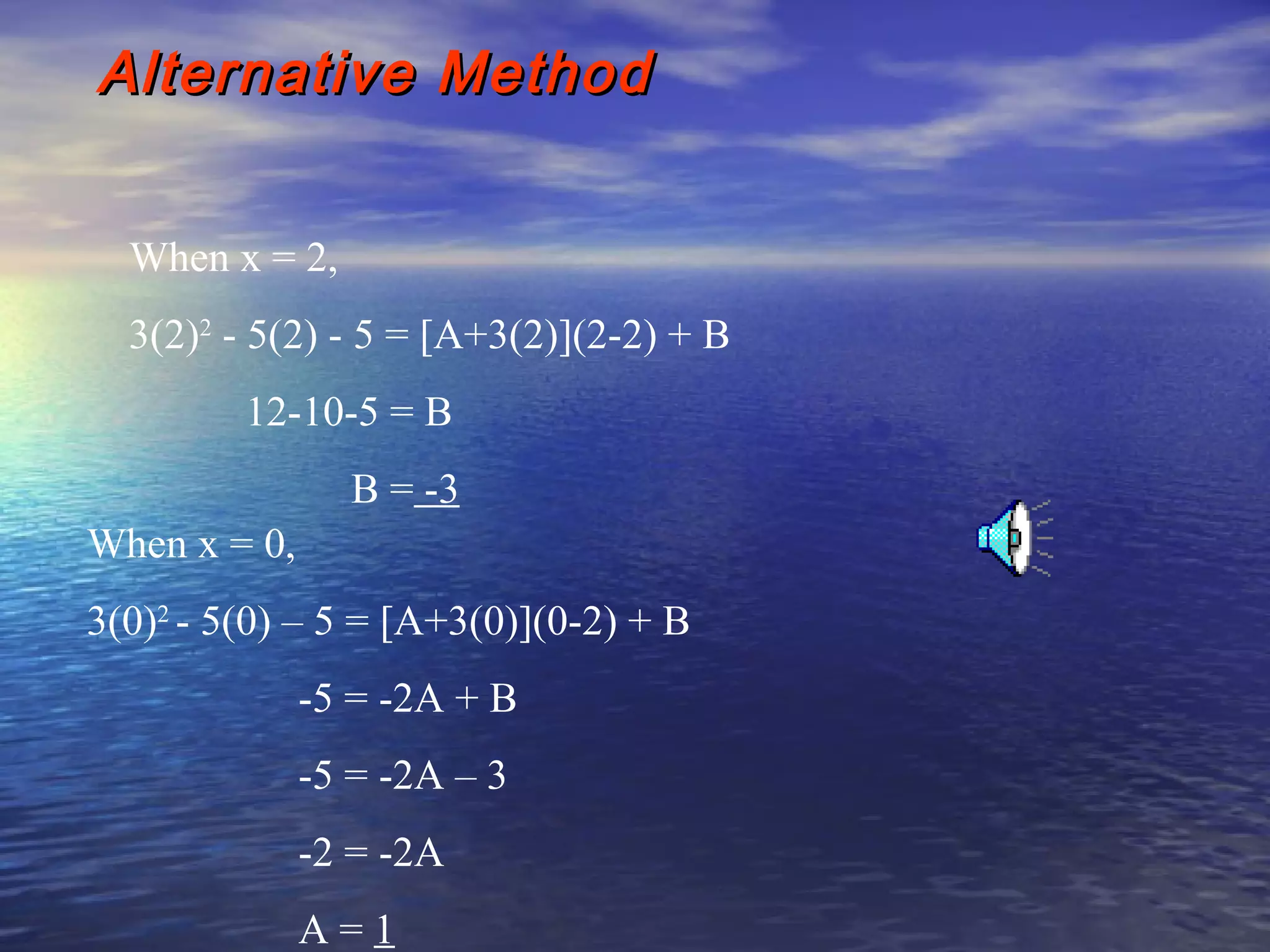 Alternative Method
When x = 2,
3(2)2 - 5(2) - 5 = [A+3(2)](2-2) + B
12-10-5 = B
B = -3
When x = 0,
3(0)2 - 5(0) – 5 = [A+3(0)](0-2) + B
-5 = -2A + B
-5 = -2A – 3
-2 = -2A
A=1

 