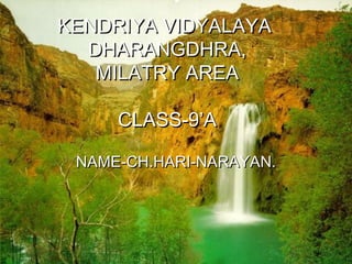 KENDRIYA VIDYALAYA
DHARANGDHRA,
MILATRY AREA
CLASS-9’A
NAME-CH.HARI-NARAYAN.

 