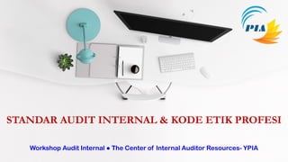 STANDAR AUDIT INTERNAL & KODE ETIK PROFESI
Workshop Audit Internal ● The Center of Internal Auditor Resources- YPIA
 