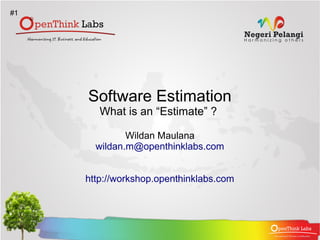 #1




     Software Estimation
        What is an “Estimate” ?

              Wildan Maulana
       wildan.m@openthinklabs.com


     http://workshop.openthinklabs.com
 