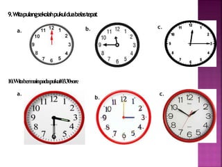 9. Witapulangsekolahpukulduabelastepat 
a. 
10. Witabermainpadapukul03.30 sore 
a. 
b. c. 
b. 
c. 
 