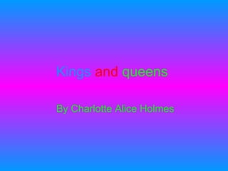 Kings   and   queens  By Charlotte Alice Holmes   