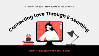 C
onnecting Love Through E-Learnin
g
HARI BAHASA 2021 - SMPK TUNAS BANGSA SUNTER
WHAT THE BIBLE SAYS ABOUT LOVE?
 