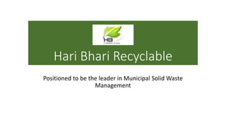 Hari Bhari Recyclable
Positioned to be the leader in Municipal Solid Waste
Management
1
 
