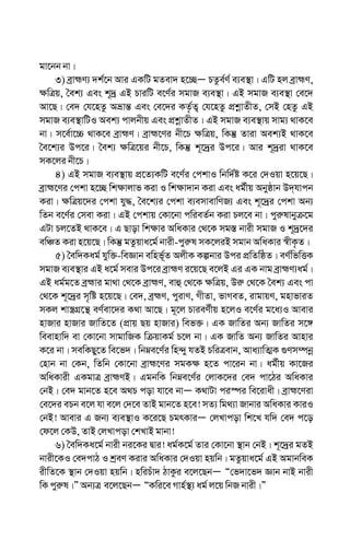 gv‡bb bv|
3) eªvþY¨ `k©‡b Avi GKwU gZev` n‡”QÑ PZze©Y© e¨e¯’v| GwU nj eªvþY,
¶wÎq, ˆek¨ Ges k~`ª GB PviwU e‡Y©i mgvR e¨e¯’v| GB mgvR e¨e¯’v †e‡`
Av‡Q| †e` †h‡nZz Aåvš— Ges †e‡`i KZ…©Z¡ †h‡nZz cÖkœvZxZ, †mB †nZz GB
mgvR e¨e¯’vwUI Aek¨ cvjbxq Ges cÖkœvZxZ| GB mgvR e¨e¯’vq mvg¨ _vK‡e
bv| m‡e©v‡”P _vK‡e eªvþY| eªvþ‡Yi bx‡P ¶wÎq, wKš‘ Zviv Aek¨B _vK‡e
ˆe‡k¨i Dc‡i| ˆek¨ ¶wÎ‡qi bx‡P, wKš‘ k~‡`ªi Dc‡i| Avi k~`ªiv _vK‡e
mK‡ji bx‡P|
4) GB mgvR e¨e¯’vq cÖ‡Z¨KwU e‡Y©i †ckvI wbw`©ó K‡i †`Iqv n‡q‡Q|
eªvþ‡Yi †ckv n‡”Q wk¶vjvf Kiv I wk¶v`vb Kiv Ges ag©xq Abyôvb D`&hvcb
Kiv| ¶wÎq‡`i †ckv hy×, ˆe‡k¨i †ckv e¨emvevwYR¨ Ges k~‡`ªi †ckv Ab¨
wZb e‡Y©i †mev Kiv| GB †ckvq †Kv‡bv cwieZ©b Kiv Pj‡e bv| cyi“lvbyµ‡g
GUv Pj‡ZB _vK‡e| G Qvov wk¶vi AwaKvi †_‡K mg¯— bvix mgvR I k~`ª‡`i
ewÂZ Kiv n‡q‡Q| wKš‘ gZzqva‡g© bvix-cyi“l mK‡jiB mgvb AwaKvi ¯^xK…Z|
5) ˆew`Kag© hyw³-weÁvb ewnf©~Z AjxK Kíbvi Dci cÖwZwôZ| eY©wfwËK
mgvR e¨e¯’vi GB a‡g© mevi Dc‡i eªvþY i‡q‡Q e‡jB Gi GK bvg eªvþY¨ag©|
GB ag©g‡Z eªþvi gv_v †_‡K eªvþY, evû †_‡K ¶wÎq, Di“ †_‡K ˆek¨ Ges cv
†_‡K k~‡`ªi m„wó n‡q‡Q| †e`, eªþY, cyivY, MxZv, fvMeZ, ivgvqY, gnvfviZ
mKj kv¯¿MÖ‡š’ eY©ev‡`i K_v Av‡Q| g~‡j PvieY©xq n‡jI e‡Y©i g‡a¨I Avevi
nvRvi nvRvi RvwZ‡Z (cÖvq Qq nvRvi) wef³| GK RvwZi Ab¨ RvwZi m‡½
weevnvw` ev †Kv‡bv mvgvwRK wµqvKg© P‡j bv| GK RvwZ Ab¨ RvwZi Avnvi
K‡i bv| mewKQy‡Z we‡f`| wbæe‡Y©i wn›`y hZB PwiÎevb, Ava¨vwZ¥K ¸Ym¤úbœ
†nvb bv †Kb, wZwb †Kv‡bv eªvþ‡Yi mgK¶ n‡Z cv‡ib bv| ag©xq Kv‡Ri
AwaKvix GKgvÎ eªvþYB| GgbwK wbæe‡Y©i †jvK‡`i †e` cv‡Vi AwaKvi
†bB| †e` gvb‡Z n‡e A_P cov hv‡e bvÑ K_vUv ci¯úi we‡ivax| eªvþ‡Yiv
†e‡`i ePb e‡j hv e‡j †`‡e ZvB gvb‡Z n‡e! mZ¨ wg_¨v Rvbvi AwaKvi KviI
†bB! Avevi G Rb¨ e¨e¯’vI K‡i‡Q PgrKviÑ †jLvcov wk‡L hw` †e` c‡o
†d‡j †KD, ZvB †jLvcov †kLvB gvbv!
6) ˆew`Ka‡g© bvix bi‡Ki Øvi! ag©K‡g© Zvi †Kv‡bv ¯’vb †bB| k~‡`ªi gZB
bvix‡KI †e`cvV I kªeY Kivi AwaKvi †`Iqv nqwb| gZzqva‡g© GB AgvbweK
ixwZ‡K ¯’vb †`Iqv nqwb| nwiPuv` VvKzi e‡j‡QbÑ Ò†f`v‡f` Ávb bvB bvix
wK cyi“l|Ó Ab¨Î e‡j‡QbÑ ÒKwi‡e Mvn©¯’¨ ag© j‡q wbR bvix|Ó
 