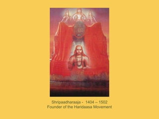 Shripaadharaaja -  1404 – 1502 <br />Founder of the Haridaasa Movement<br />