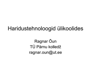 Haridustehnoloogid ülikoolides Ragnar Õun TÜ Pärnu kolledž [email_address] 