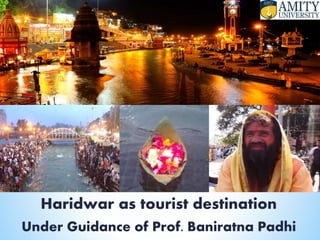 Haridwar as tourist destination
Under Guidance of Prof. Baniratna Padhi
 