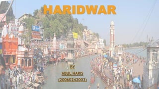 HARIDWAR
BY
ABUL HARIS
(20060242003)
 
