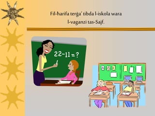 Fil-ħarifa terġa’ tibda l-iskola wara
l-vaganzi tas-Sajf.
 