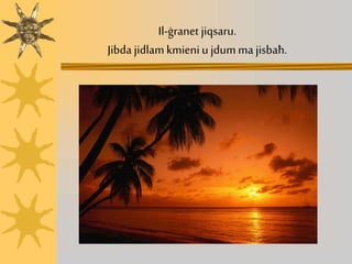 Il-ġranet jiqsaru.
Jibda jidlam kmieniu jdum ma jisbaħ.
 