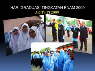 HARI GRADUASI TINGKATAN ENAM 2009AKTIVITI 2009