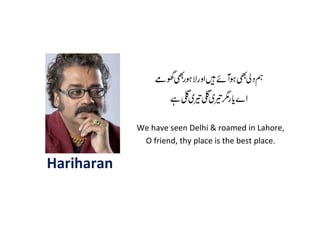 Hariharan
We have seen Delhi & roamed in Lahore,
O friend, thy place is the best place.
 