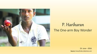 P. Hariharan
Source: timesofindia.indiatimes.com
The One-arm Boy Wonder
23- June – 2016
 
