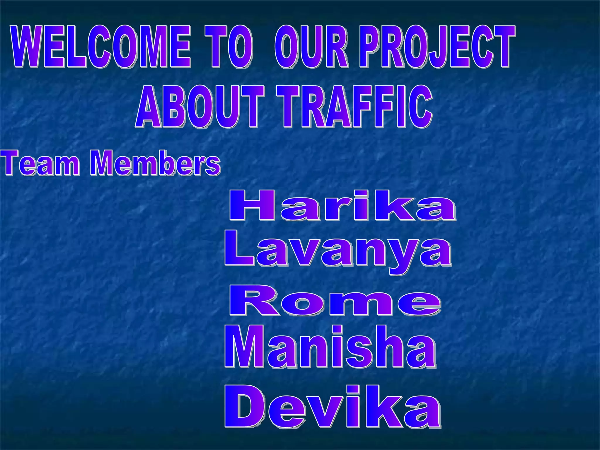 WELCOME TO OUR PROJECT ABOUT TRAFFIC Team Members Harika Lavanya Rome Manisha Devika