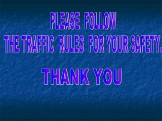 PLEASE FOLLOW THE TRAFFIC RULES FOR YOUR SAFETY. THANK YOU