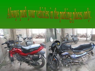 Always park your vehicles in the parking places only.