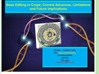 Base Editing in Crops: Current Advances, Limitations
and Future Implications
Speaker– HarikantYadav
Ph.D.(GeneticsandPlantBreeding)
DOCTORALSEMINAR
(AGP-789)
ID No-53969
fb: hkyadav@live.com
 