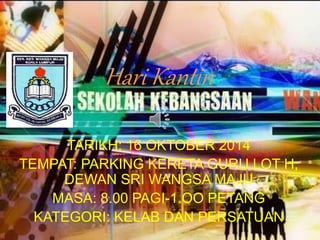 Hari Kantin
TARIKH: 16 OKTOBER 2014
TEMPAT: PARKING KERETA GURU LOT H,
DEWAN SRI WANGSA MAJU
MASA: 8.00 PAGI-1.OO PETANG
KATEGORI: KELAB DAN PERSATUAN
 