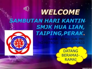 SAMBUTAN HARI KANTIN
SMJK HUA LIAN,
TAIPING,PERAK.
NAMA: KONG SUK MEI
NO MATRIKS: D20151070633
DATANG
BERAMAI-
RAMAI
 