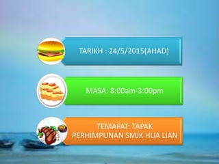 TARIKH : 24/5/2015(AHAD)
MASA: 8:00am-3:00pm
TEMAPAT: TAPAK
PERHIMPUNAN SMJK HUA LIAN
 