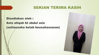 SEKIAN TERIMA KASIH
Disediakan oleh :
Anis atiqah bt abdul aziz
(setiausaha kelab keusahawanan)
 