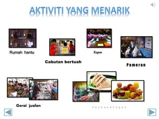 Rumah hantu
Cabutan bertuah
Kupon
Gerai jualan P e r t a n d I n g a n
P a m e r a n
 