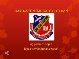 HARI KANTIN SMK DATOK LOKMAN
07.30am-01.00pm
tapak perhimpunan sekolah
 