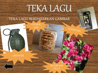 TEKA LAGU BERDASARKAN GAMBAR 
COOKIE 
JAR 
GRENADE 
BOURGAIN 
VILLA 
 