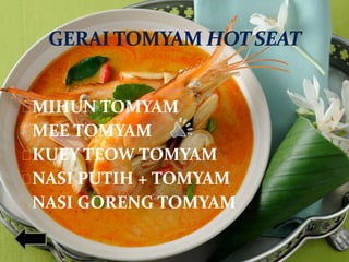 MIHUN TOMYAM 
MEE TOMYAM 
KUEY TEOW TOMYAM 
NASI PUTIH + TOMYAM 
NASI GORENG TOMYAM 
 