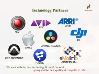Technology Partners
RED
AVID
ARRI
AVID PROTOOLS
APPLE
DAVINCI RESOLVE
DJI
FUSION eMOTIMO ST4
We work with the best technology firms of the world,
giving you the best quality at competitive rates.
 