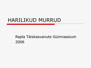 HARILIKUD MURRUD Rapla Täiskasvanute Gümnaasium 2006 