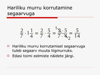 Hariliku murru korrutamine segaarvuga Hariliku murru korrutamisel segaarvuga tuleb segaarv muuta liigmurruks. Edasi toimi eelmiste näidete järgi. 