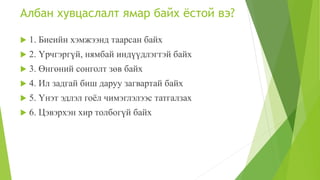 Албан хувцаслалт ямар байх ёстой вэ?
 1. Биеийн хэмжээнд таарсан байх
 2. Үрчгэргүй, нямбай индүүдлэгтэй байх
 3. Өнгөний сонголт зөв байх
 4. Ил задгай биш даруу загвартай байх
 5. Үнэт эдлэл гоёл чимэглэлээс татгалзах
 6. Цэвэрхэн хир толбогүй байх
 