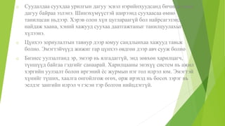 o Суудалдаа суухдаа урилгын дагуу эсвэл нэрийнхуудсанд бичигдсэний
дагуу байраа эзлэнэ. Шинэхүмүүстэй ширээнд суухаасаа өмнө
танилцсан ньдээр. Хэрэв олон хүн цуглараагүй бол найрсагэзэнд
найдаж хаана, хэний хажууд суухаа даатгажтаныг танилцуулахыг
хүлээнэ.
o Цүнхээ зориулалтын тавиур дээр юмуу сандлынхаа хажууд тавьж
болно. Эмэгтэйчүүд жижиг гар цүнхээ өвдгөн дээр авч сууж болно
o Бизнес уулзалтанд эр, эмээр нь ялгадаггүй, энд зөвхөн харилцагч,
түншүүд байгаа гэдгийг санаарай. Харилцааны энэхүү систем нь ажил
хэргийн уулзалт болон иргэний ѐс журмын нэг гол илрэл юм. Эмэгтэй
хүнийг түших, хаалга онгойлгож өгөх, орж ирэхэд нь босох зэрэг нь
эелдэг зангийн илрэл ч гэсэн тэр болгон нийцдэггүй.
 