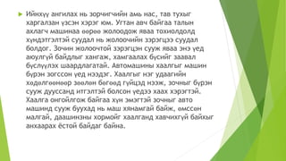  Ийнхүү ангилах нь зорчигчийн амь нас, тав тухыг
харгалзан үзсэн хэрэг юм. Угтан авч байгаа талын
ахлагч машинаа өөрөө жолоодож яваа тохиолдолд
хүндэтгэлтэй суудал нь жолоочийн зэрэгцээ суудал
болдог. Зочин жолоочтой зэрэгцэн сууж яваа энэ үед
аюулгүй байдлыг хангаж, хамгаалах бүсийг заавал
бүслүүлэх шаардлагатай. Автомашины хаалгыг машин
бүрэн зогссон үед нээдэг. Хаалгыг нэг удаагийн
хөдөлгөөнөөр зөөлөн бөгөөд гүйцэд нээж, зочныг бүрэн
сууж дууссанд итгэлтэй болсон үедээ хаах хэрэгтэй.
Хаалга онгойлгож байгаа хүн эмэгтэй зочныг авто
машинд сууж буухад нь маш хянамгай байж, өмссөн
малгай, даашинзны хормойг хаалганд хавчихгүй байхыг
анхаарах ёстой байдаг байна.
 