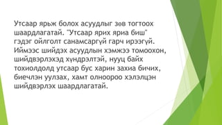 Утсаар ярьж болох асуудлыг зөв тогтоох
шаардлагатай. "Утсаар ярих яриа биш"
гэдэг ойлголт санамсаргүй гарч ирээгүй.
Иймээс шийдэх асуудлын хэмжээ томоохон,
шийдвэрлэхэд хүндрэлтэй, нууц байх
тохиолдолд утсаар бус харин захиа бичих,
биечлэн уулзах, хамт олноороо хэлэлцэн
шийдвэрлэх шаардлагатай.
 