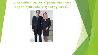 Бизнесийн үгэн бус харилцаанд ажил
хэрэгч хувцаслалт чухал үүрэгтэй.
 