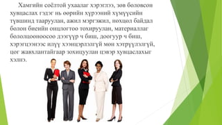 Хамгийн соёлтой ухаалаг хэрэглээ, зөв боловсон
хувцаслах гэдэг нь өөрийн хүрээний хүмүүсийн
түвшинд тааруулан, ажил мэргэжил, нөхцөл байдал
болон биеийн онцлогтоо тохируулан, материаллаг
бололцооноосоо дээгүүр ч биш, доогуур ч биш,
хэрэгцээнээс илүү хээнцэрлэлгүй мөн хэтрүүлэлгүй,
цог жавхлантайгаар зохицуулан цэвэр хувцаслахыг
хэлнэ.
 