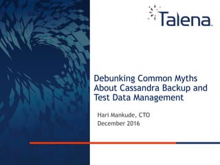 Confidential and Proprietary1
Debunking Common Myths
About Cassandra Backup and
Test Data Management
Hari Mankude, CTO
December 2016
 