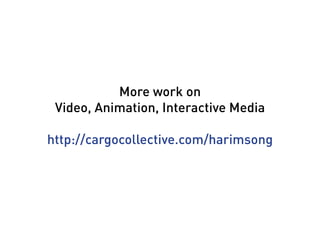 More work on
 Video, Animation, Interactive Media

http://cargocollective.com/harimsong
 