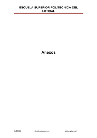 ESCUELA SUPERIOR POLITECNICA DEL
                 LITORAL




                     Anexos




AUTORES:     Carolina Indacochea   Milton Villarreal
 
