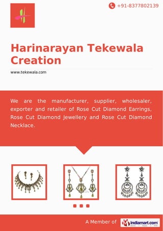 +91-8377802139
A Member of
Harinarayan Tekewala
Creation
www.tekewala.com
We are the manufacturer, supplier, wholesaler,
exporter and retailer of Rose Cut Diamond Earrings,
Rose Cut Diamond Jewellery and Rose Cut Diamond
Necklace.
 
